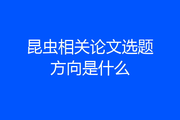 昆虫相关论文选题方向是什么