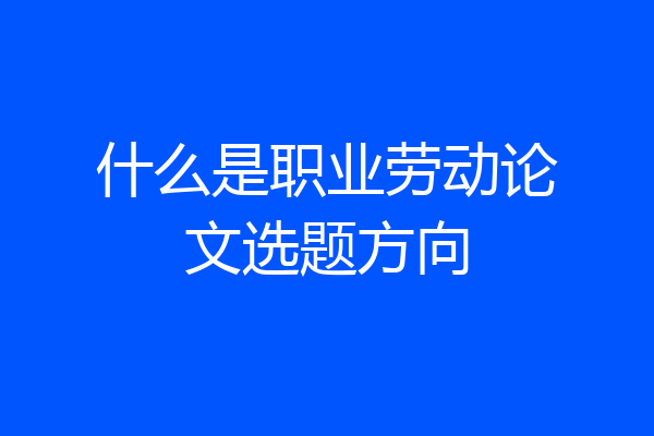 什么是职业劳动论文选题方向
