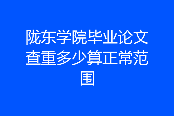 陇东学院毕业论文查重多少算正常范围