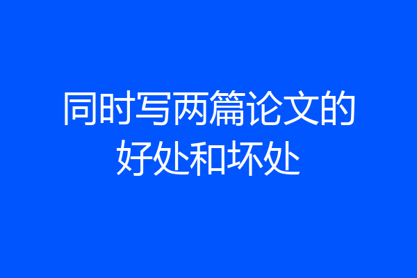 同时写两篇论文的好处和坏处