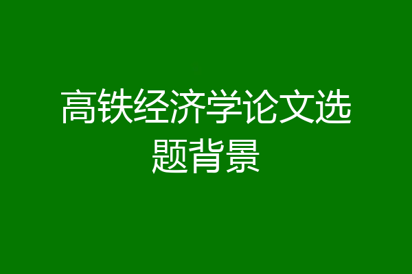 高铁经济学论文选题背景