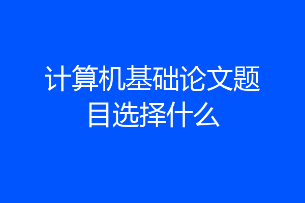 计算机基础论文题目选择什么