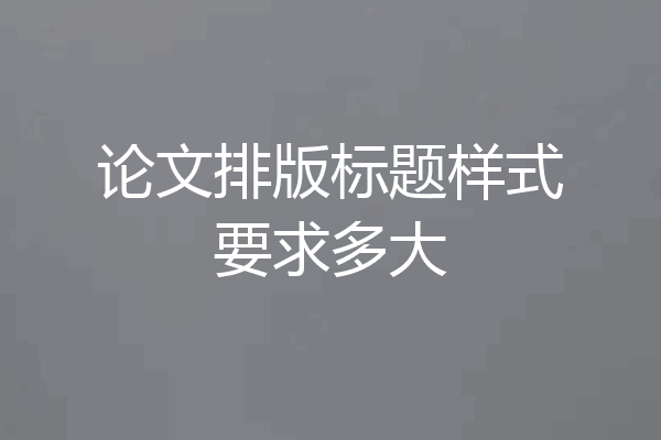 论文排版标题样式要求多大