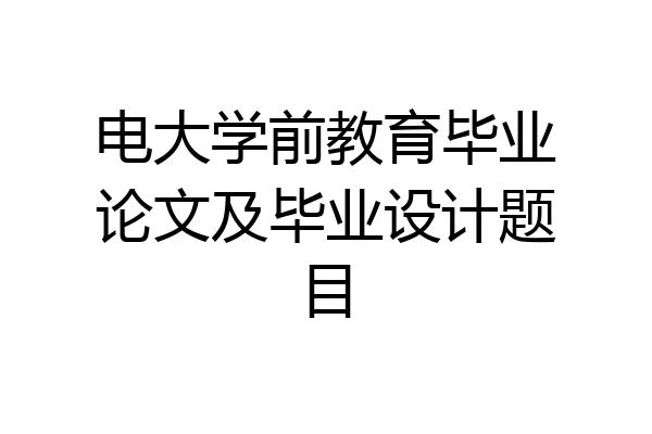 电大学前教育毕业论文及毕业设计题目