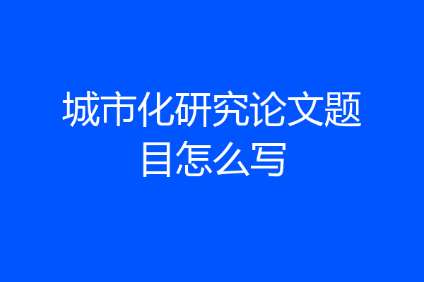 城市化研究论文题目怎么写
