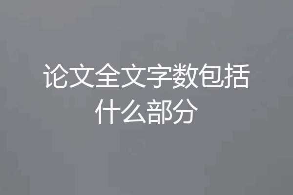 论文全文字数包括什么部分