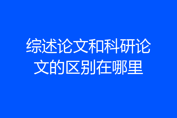 综述论文和科研论文的区别在哪里