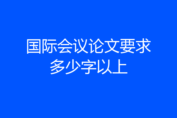 国际会议论文要求多少字以上
