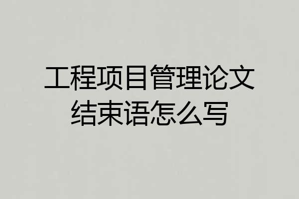 工程项目管理论文结束语怎么写
