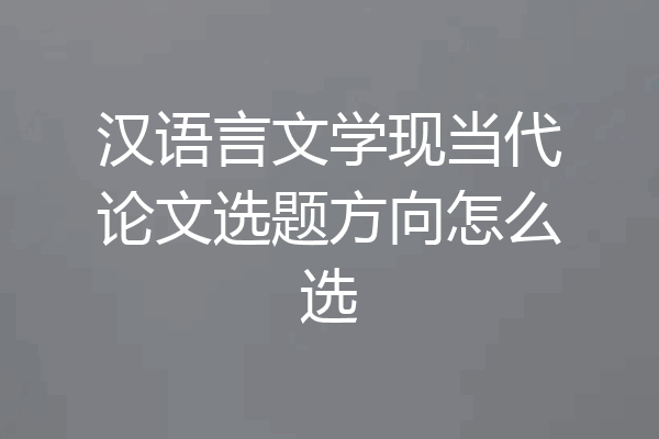 汉语言文学现当代论文选题方向怎么选