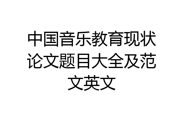中国音乐教育现状论文题目大全及范文英文