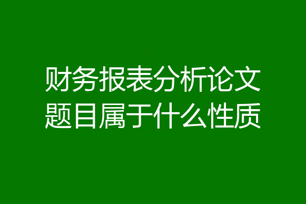 财务报表分析论文题目属于什么性质