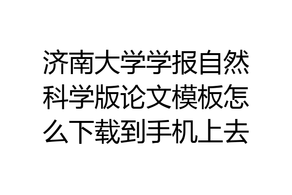 济南大学学报自然科学版论文模板怎么下载到手机上去