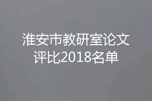 淮安市教研室论文评比2018名单