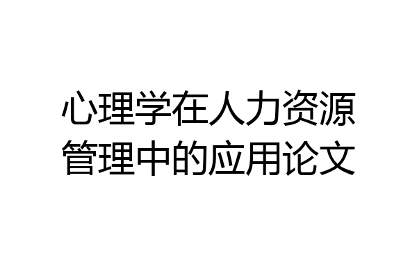 心理学在人力资源管理中的应用论文