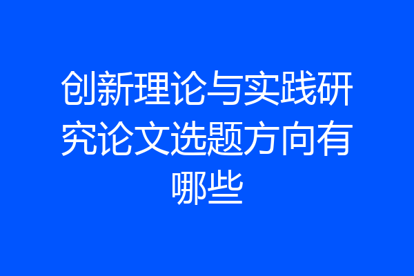 创新理论与实践研究论文选题方向有哪些