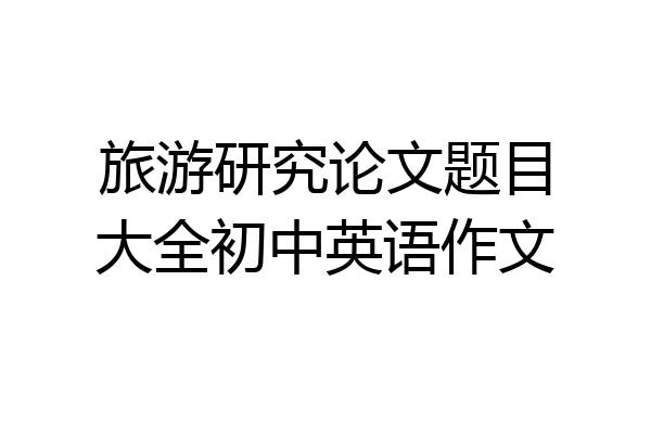 旅游研究论文题目大全初中英语作文