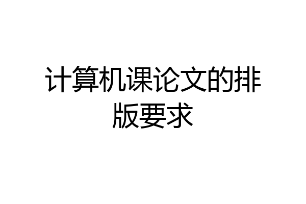 计算机课论文的排版要求