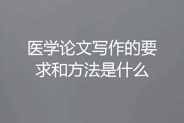 医学论文写作的要求和方法是什么