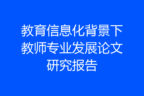 教育信息化背景下教师专业发展论文研究报告