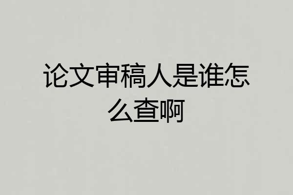 论文审稿人是谁怎么查啊