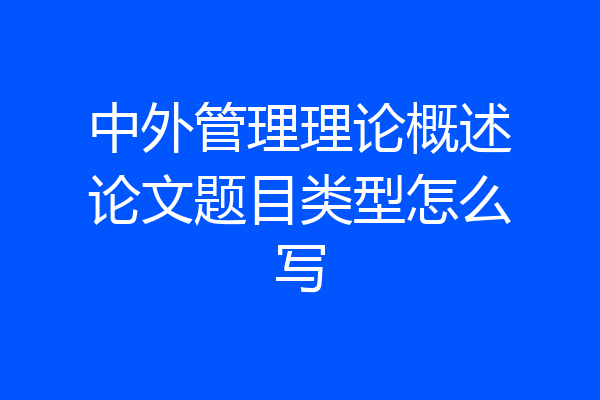 中外管理理论概述论文题目类型怎么写