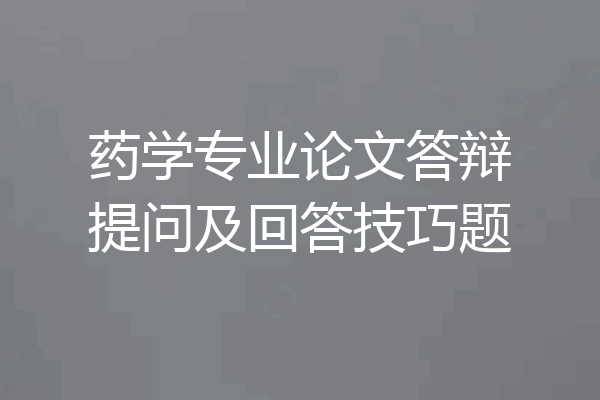 药学专业论文答辩提问及回答技巧题