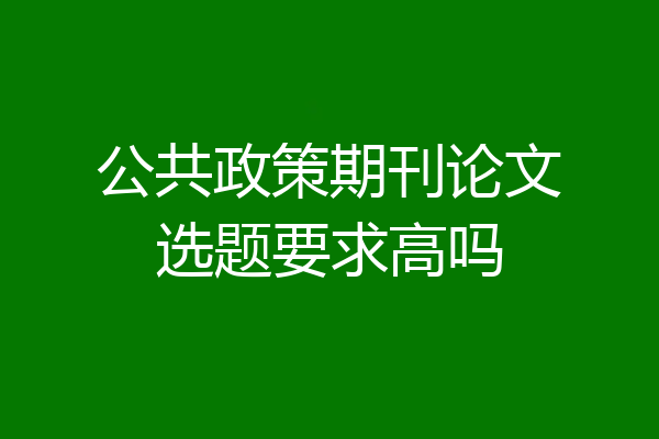 公共政策期刊论文选题要求高吗