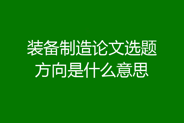 装备制造论文选题方向是什么意思