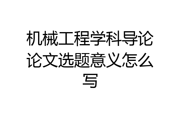 机械工程学科导论论文选题意义怎么写