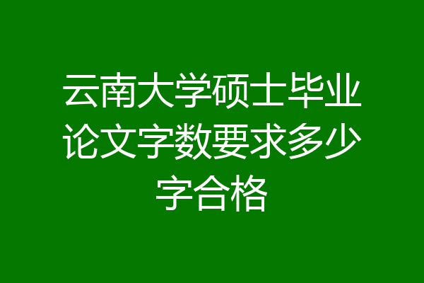 云南大学硕士毕业论文字数要求多少字合格