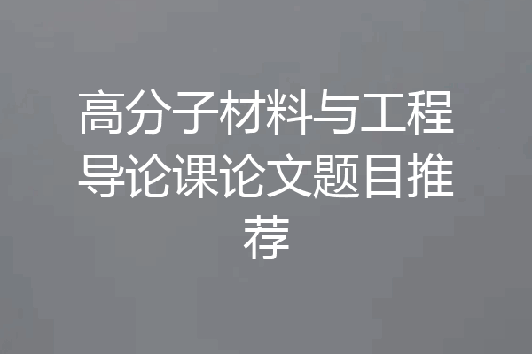 高分子材料与工程导论课论文题目推荐