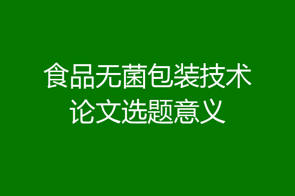 食品无菌包装技术论文选题意义