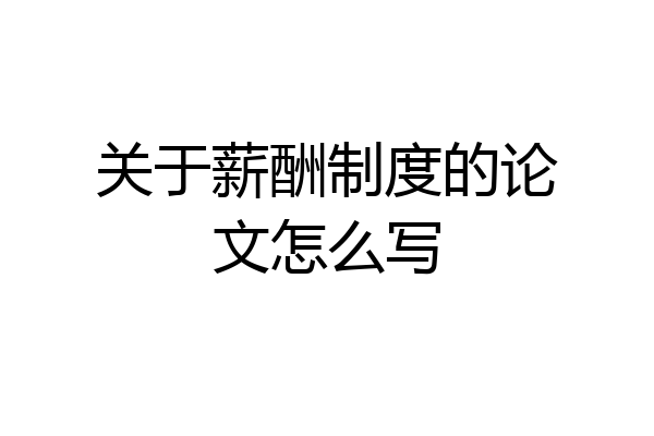 关于薪酬制度的论文怎么写
