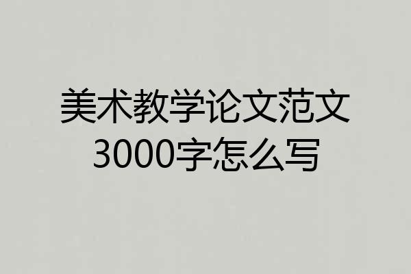 美术教学论文范文3000字怎么写