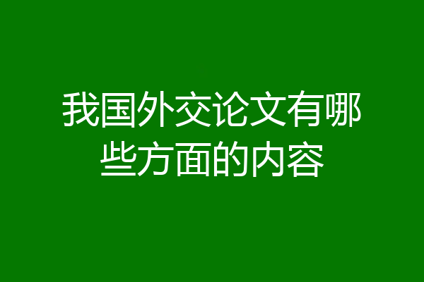 我国外交论文有哪些方面的内容