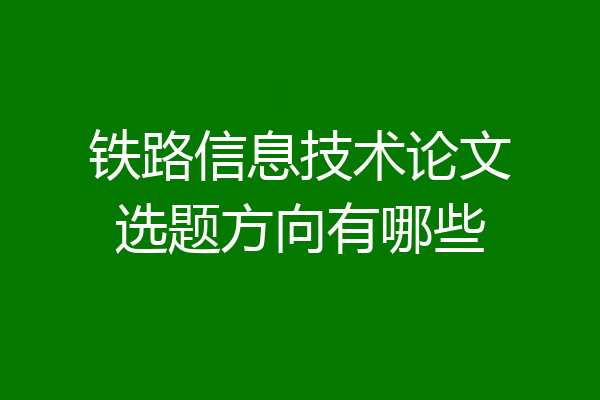 铁路信息技术论文选题方向有哪些
