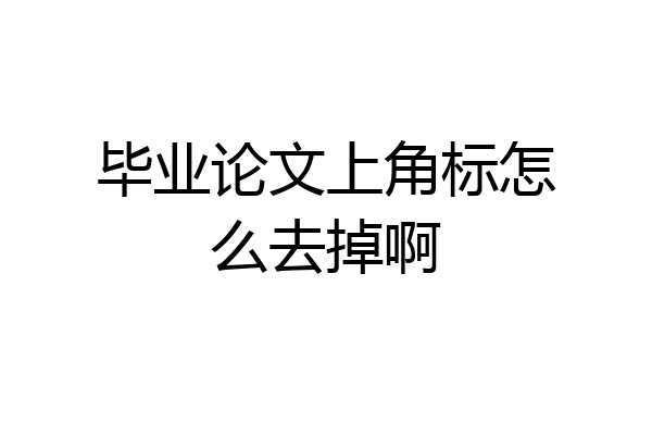 毕业论文上角标怎么去掉啊