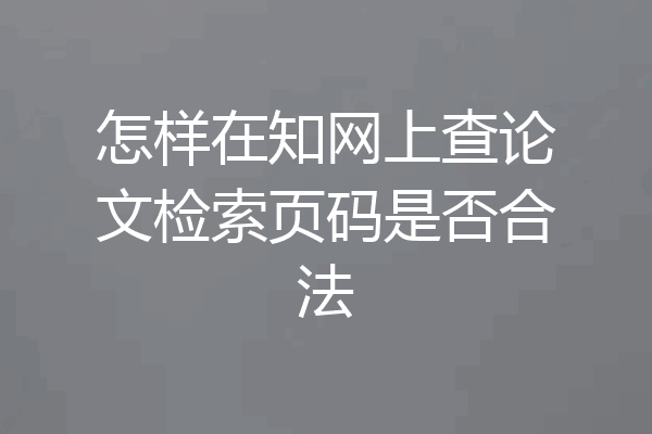 怎样在知网上查论文检索页码是否合法