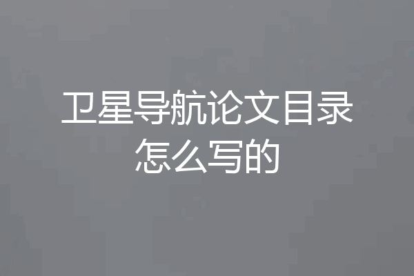 卫星导航论文目录怎么写的