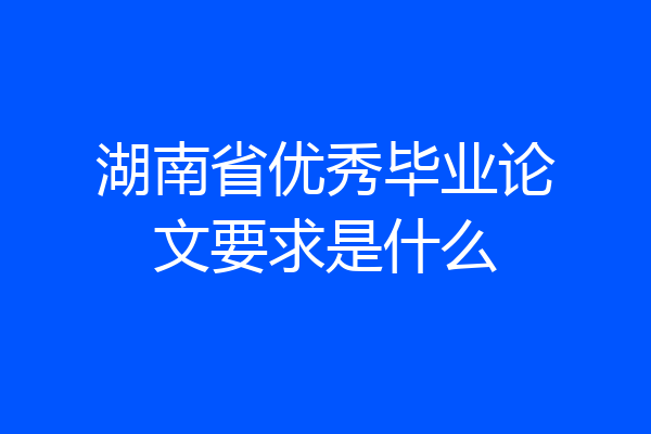 湖南省优秀毕业论文要求是什么