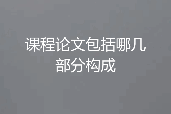 课程论文包括哪几部分构成
