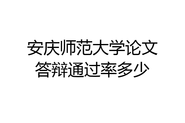 安庆师范大学论文答辩通过率多少