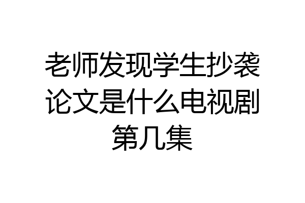 老师发现学生抄袭论文是什么电视剧第几集