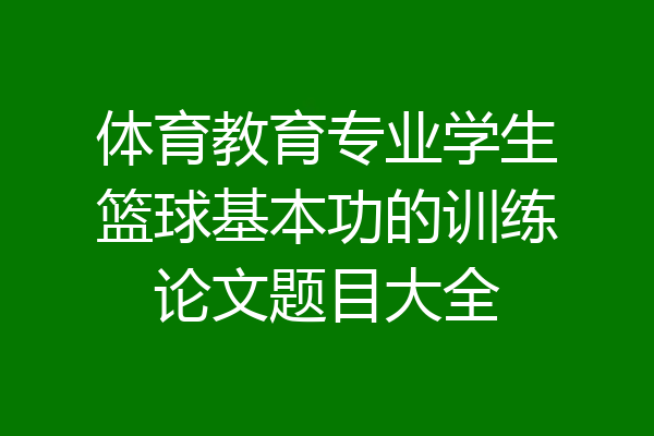 体育教育专业学生篮球基本功的训练论文题目大全