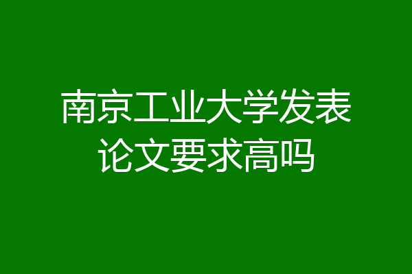 南京工业大学发表论文要求高吗