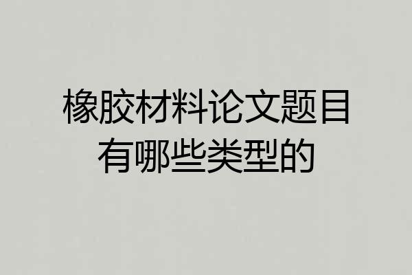 橡胶材料论文题目有哪些类型的