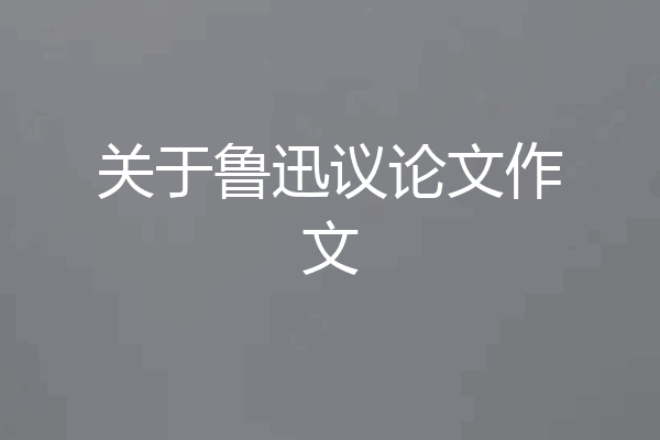 关于鲁迅议论文作文
