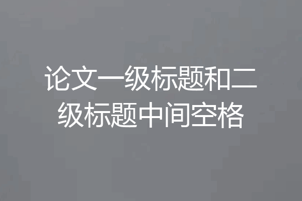 论文一级标题和二级标题中间空格