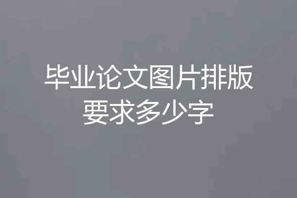 毕业论文图片排版要求多少字